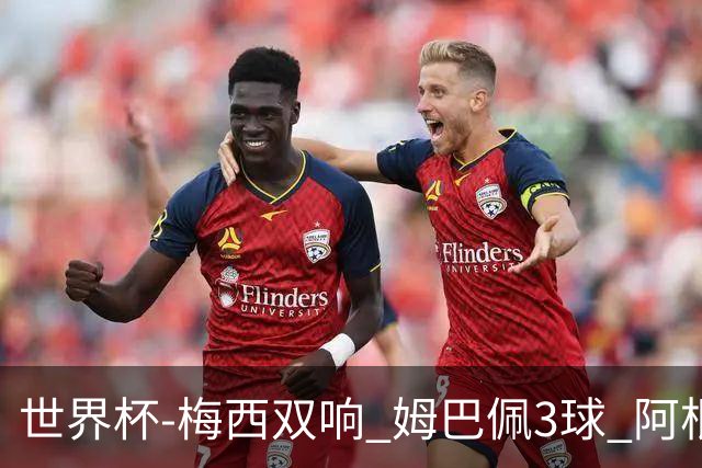 世界杯-梅西双响 姆巴佩3球 阿根廷点胜法国夺冠