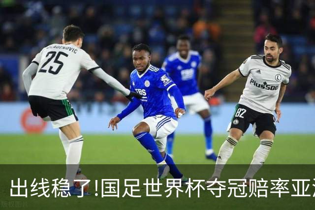 出线稳了?!国足世界杯夺冠赔率亚洲仅低于日韩