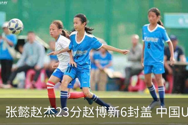 张懿赵杰23分赵博新6封盖 中国U17男篮世界杯开门红
