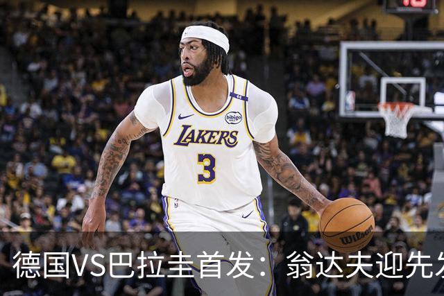 德国VS巴拉圭首发：翁达夫迎先发 哈弗茨配维尔茨萨内
