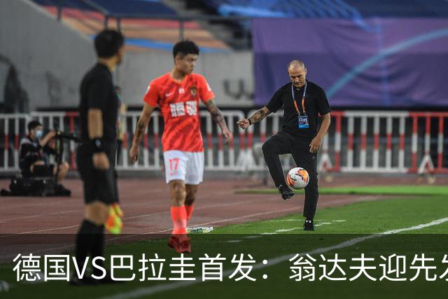德国VS巴拉圭首发：翁达夫迎先发 哈弗茨配维尔茨萨内