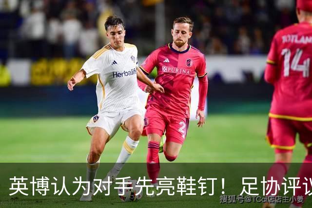 英博认为对手先亮鞋钉！足协评议：阿苏埃属合理动作，判点球正确