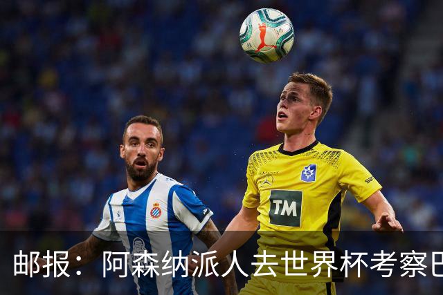邮报：阿森纳派人去世界杯考察巴尔科拉，球员知道红军也对他有意